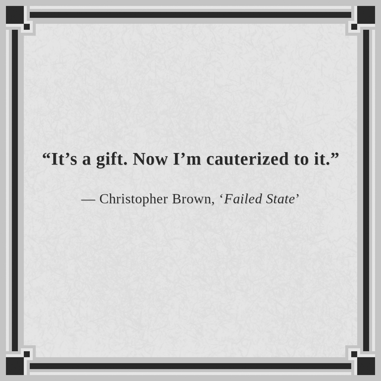 “It’s a gift. Now I’m cauterized to it.”

— Christopher Brown, ‘Failed State’