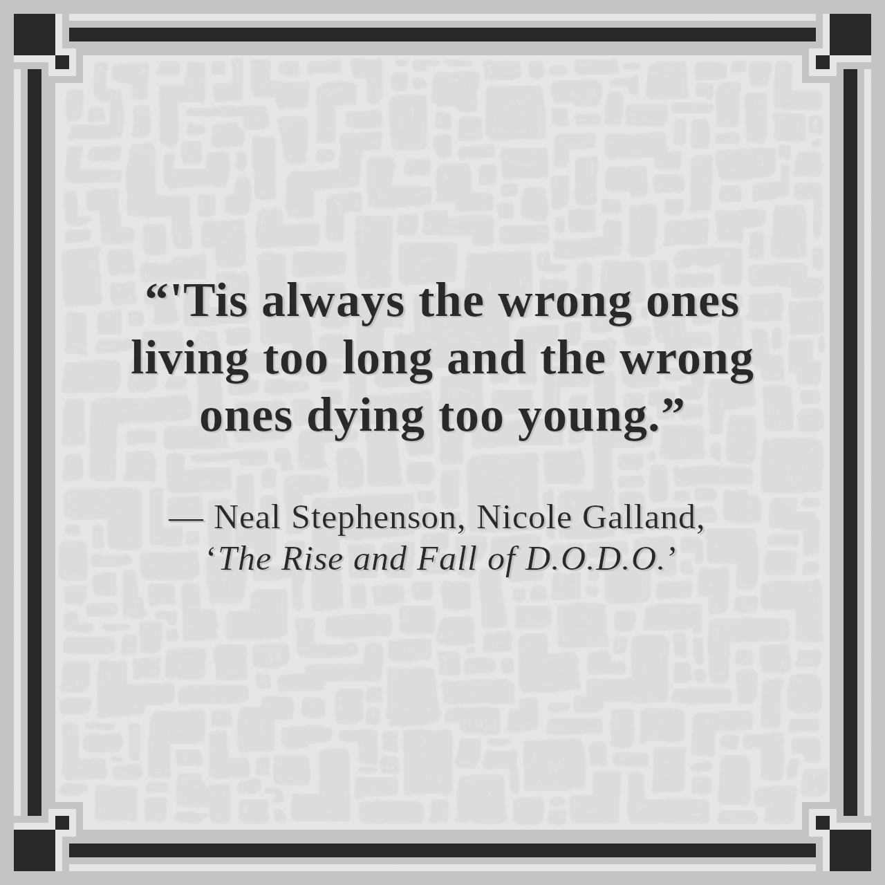“'Tis always the wrong ones living too long and the wrong ones dying too young.”

— Neal Stephenson, Nicole Galland, ‘The Rise and Fall of D.O.D.O.’