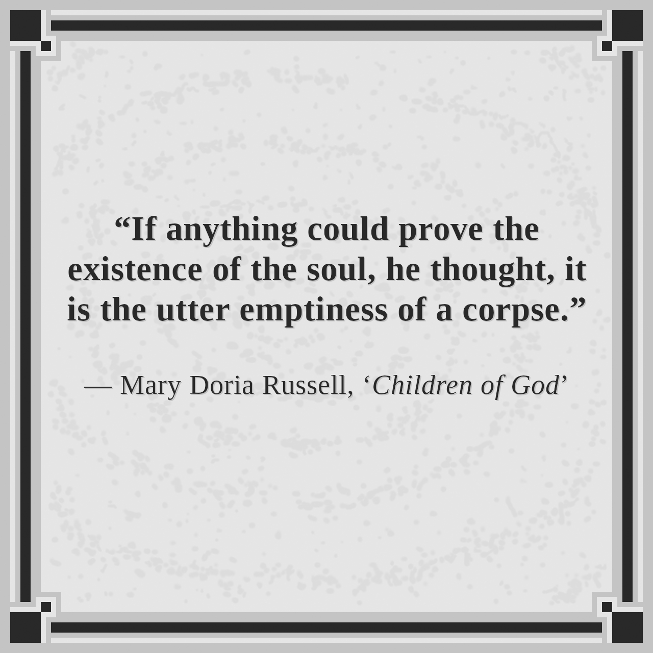 “If anything could prove the existence of the soul, he thought, it is the utter emptiness of a corpse.”

— Mary Doria Russell, ‘Children of God’