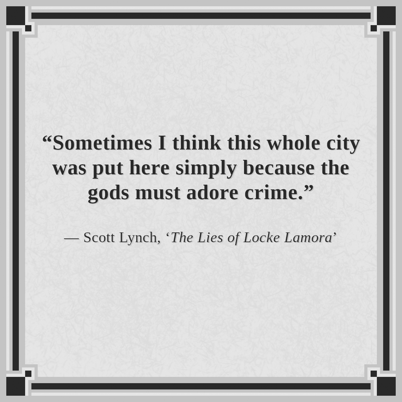 “Sometimes I think this whole city was put here simply because the gods must adore crime.”

— Scott Lynch, ‘The Lies of Locke Lamora’