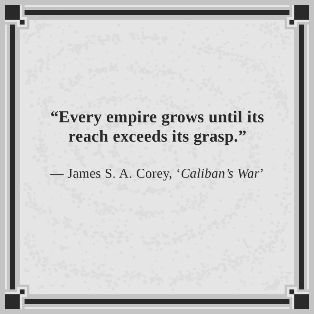 “Every empire grows until its reach exceeds its grasp.”

— James S. A. Corey, ‘Caliban’s War’