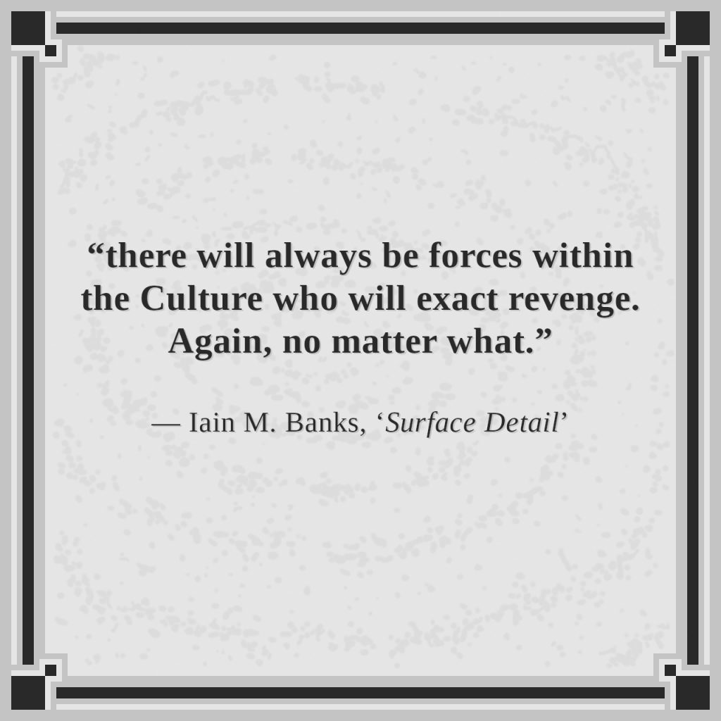 “there will always be forces within the Culture who will exact revenge. Again, no matter what.”

— Iain M. Banks, ‘Surface Detail’