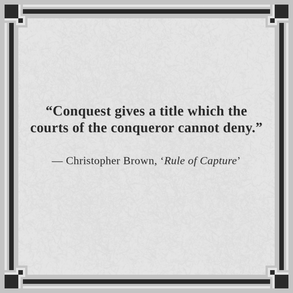 “Conquest gives a title which the courts of the conqueror cannot deny.”

— Christopher Brown, ‘Rule of Capture’