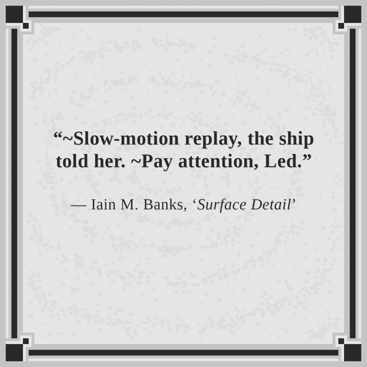 “~Slow-motion replay, the ship told her. ~Pay attention, Led.”

— Iain M. Banks, ‘Surface Detail’
