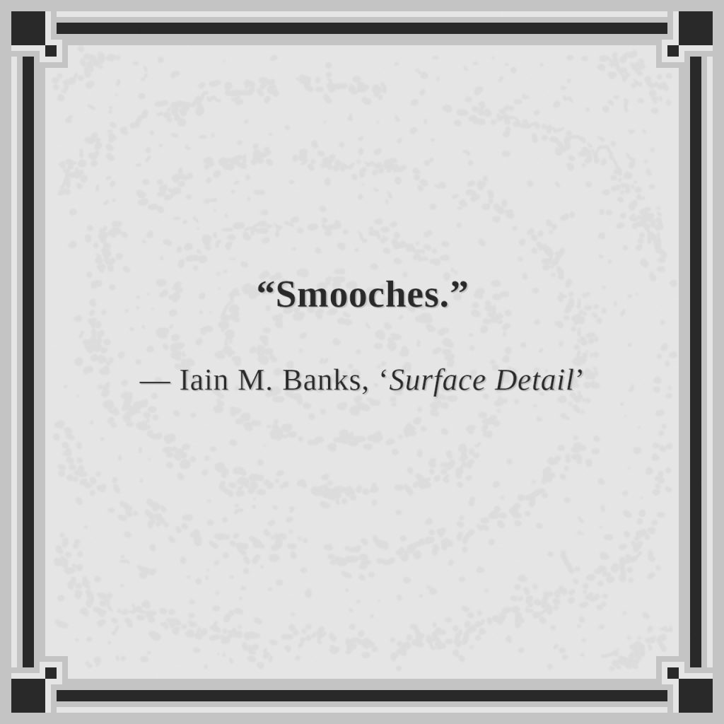 “Smooches.”

— Iain M. Banks, ‘Surface Detail’