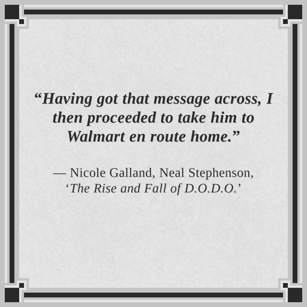 “Having got that message across, I then proceeded to take him to Walmart en route home.”

— Nicole Galland, Neal Stephenson, ‘The Rise and Fall of D.O.D.O.’