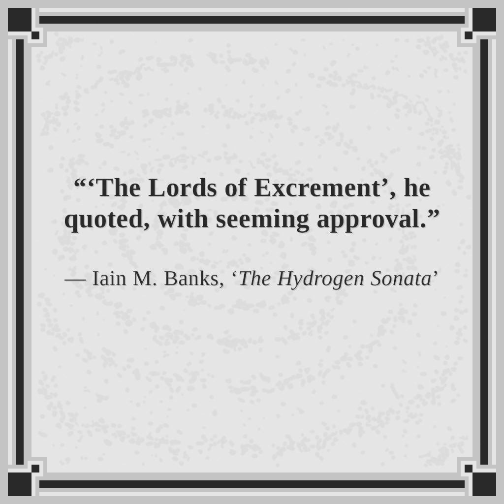 “‘The Lords of Excrement’, he quoted, with seeming approval.”

— Iain M. Banks, ‘The Hydrogen Sonata’