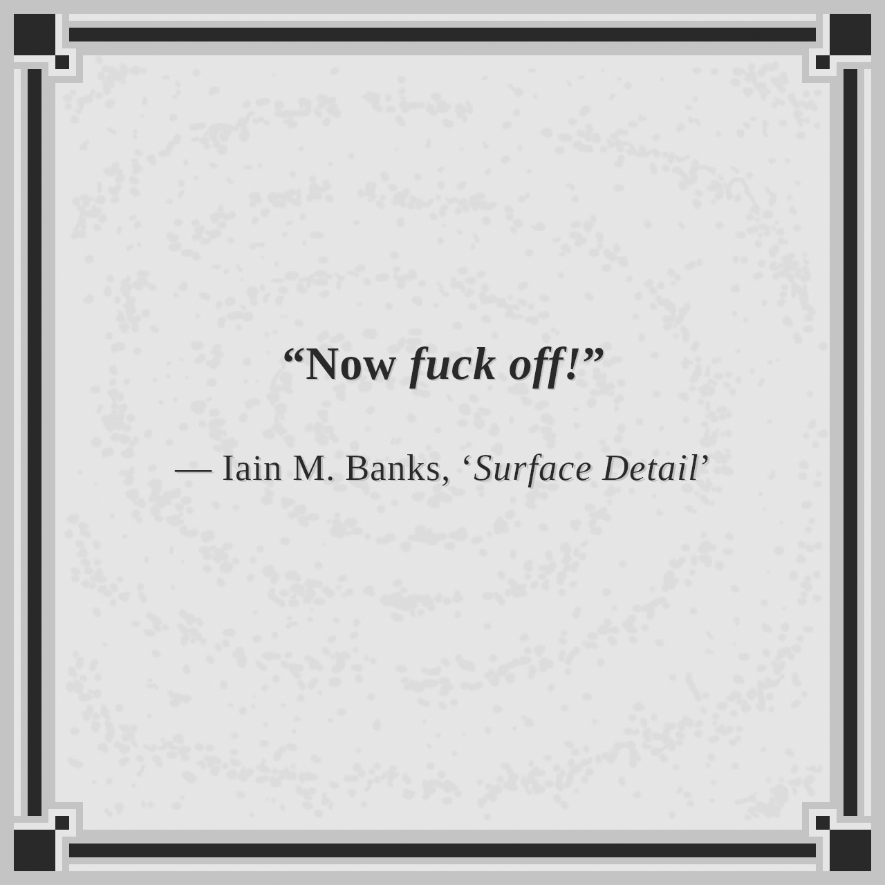 “Now fuck off!”

— Iain M. Banks, ‘Surface Detail’