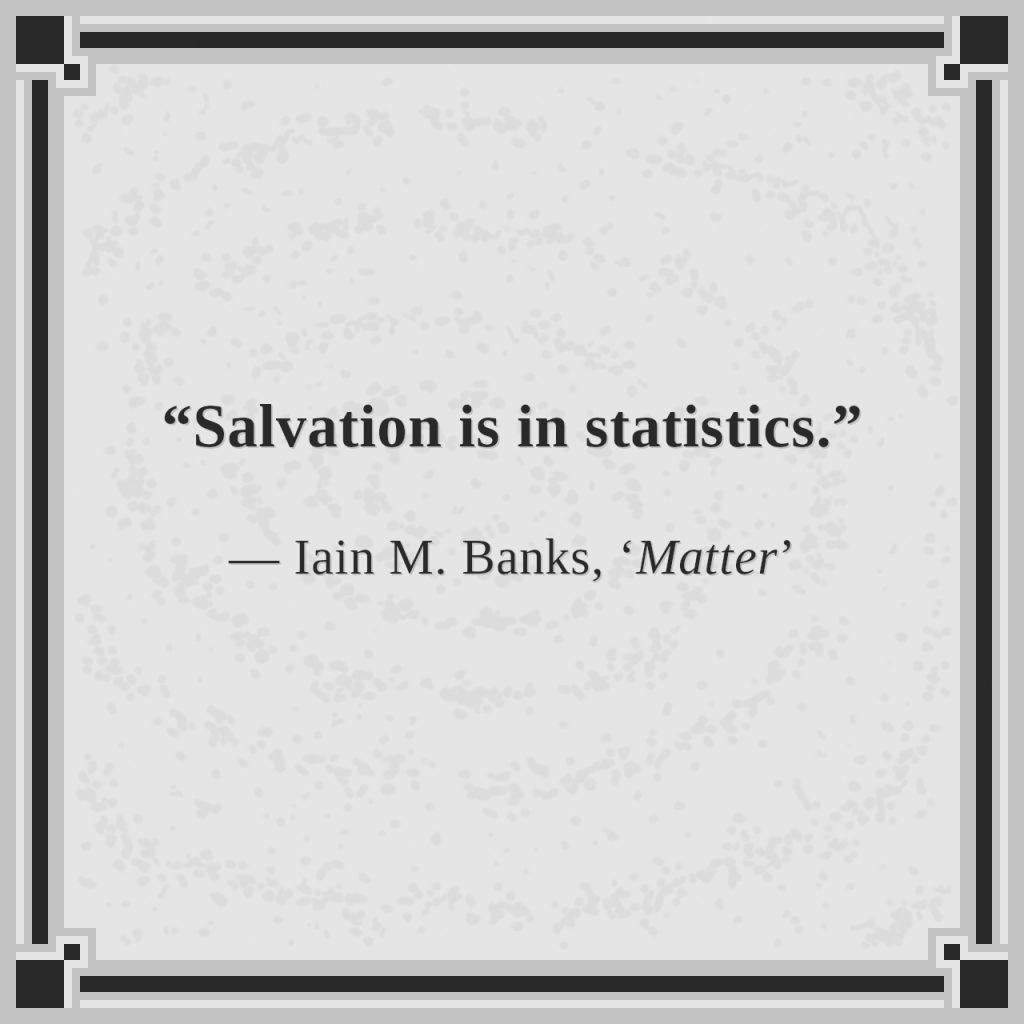 “Salvation is in statistics.”

— Iain M. Banks, ‘Matter’