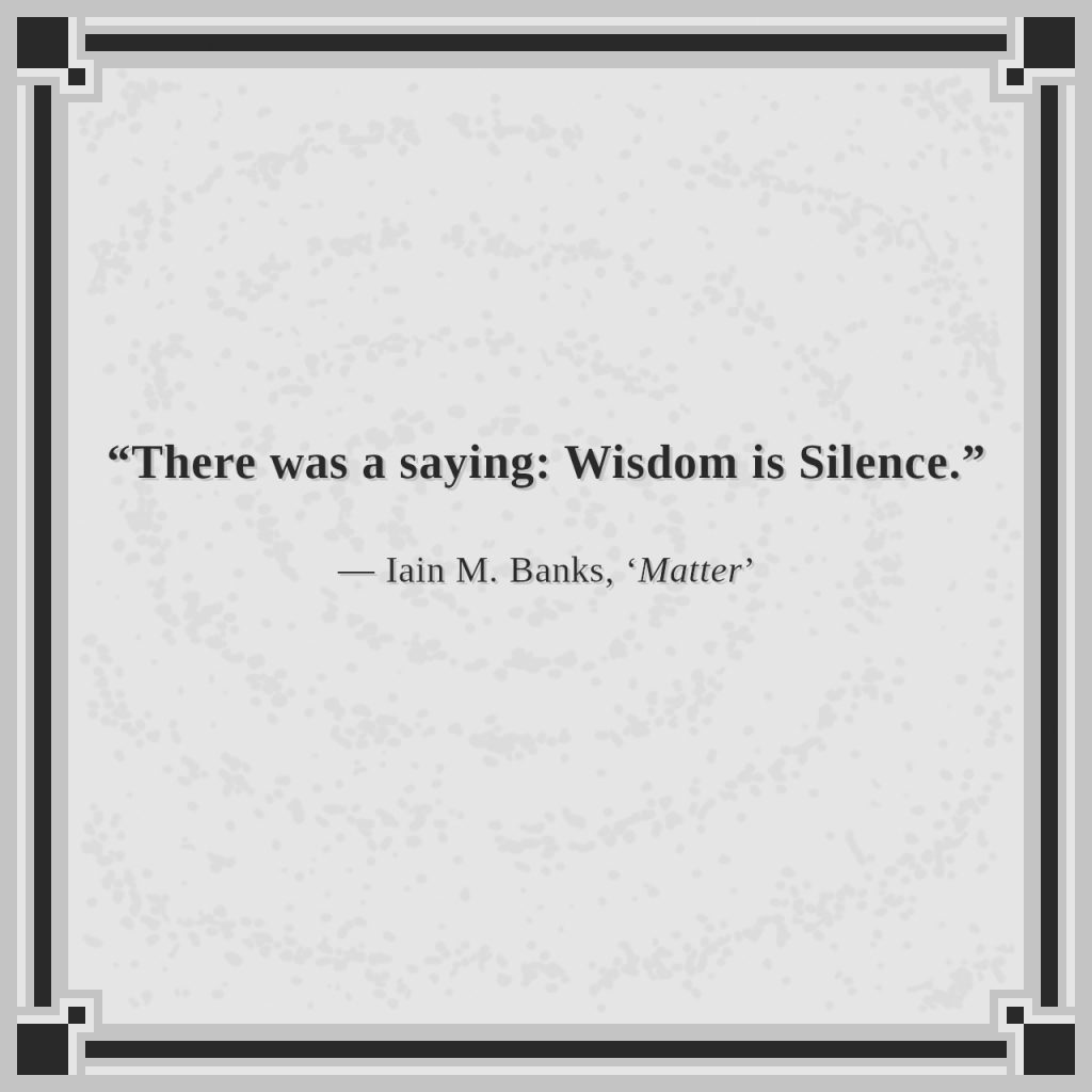 “There was a saying: Wisdom is Silence.”

— Iain M. Banks, ‘Matter’