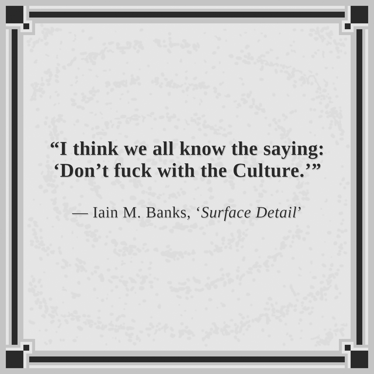 “I think we all know the saying: ‘Don’t fuck with the Culture.’”

— Iain M. Banks, ‘Surface Detail’