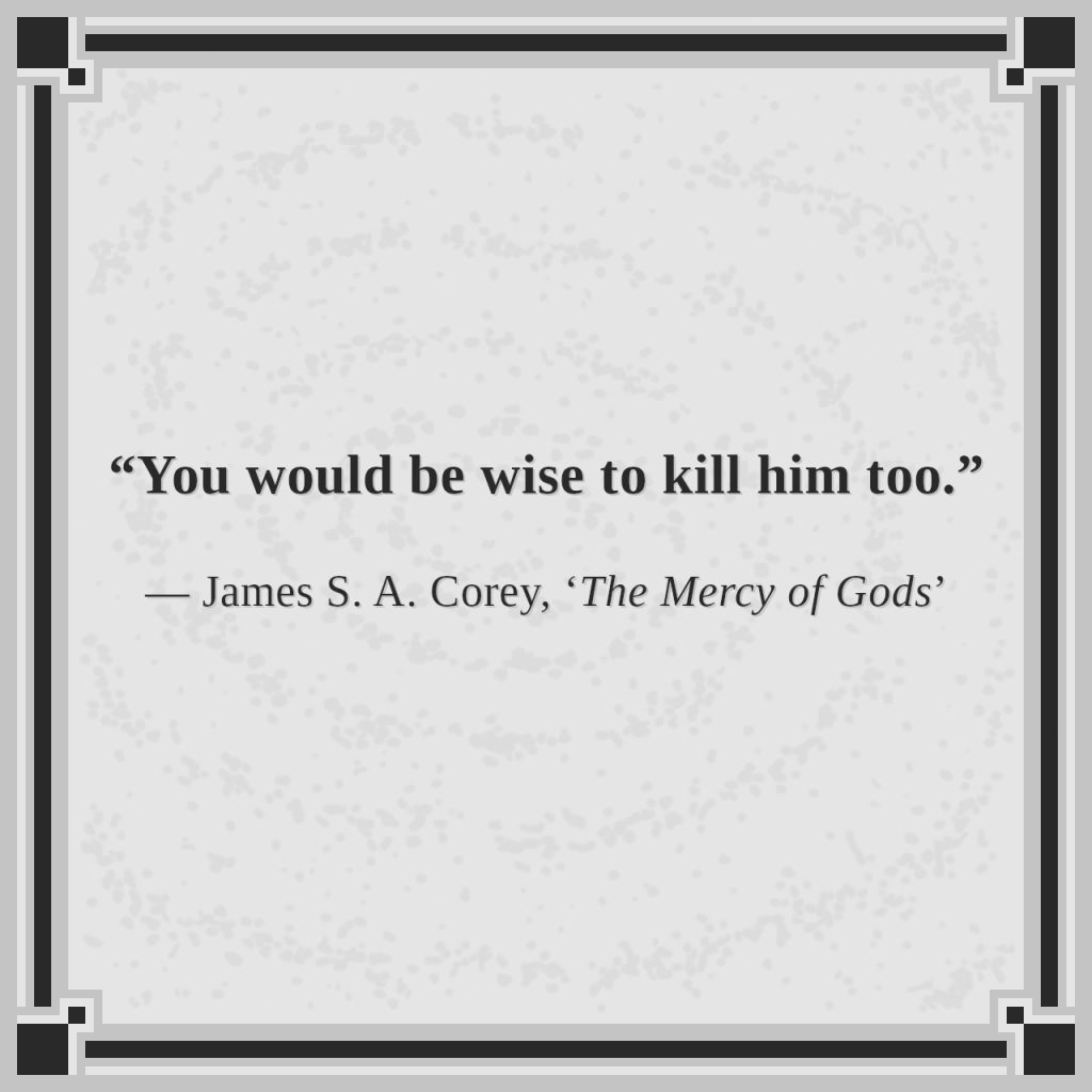 “You would be wise to kill him too.”

— James S. A. Corey, ‘The Mercy of Gods’